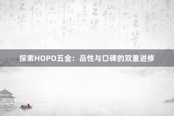 探索HOPO五金：品性与口碑的双重进修